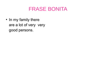 FRASE BONITA
●
In my family there
are a lot of very very
good persons.
 
