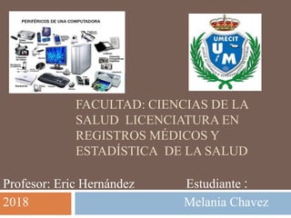 FACULTAD: CIENCIAS DE LA
SALUD LICENCIATURA EN
REGISTROS MÉDICOS Y
ESTADÍSTICA DE LA SALUD
Profesor: Eric Hernández Estudiante :
2018 Melania Chavez
 