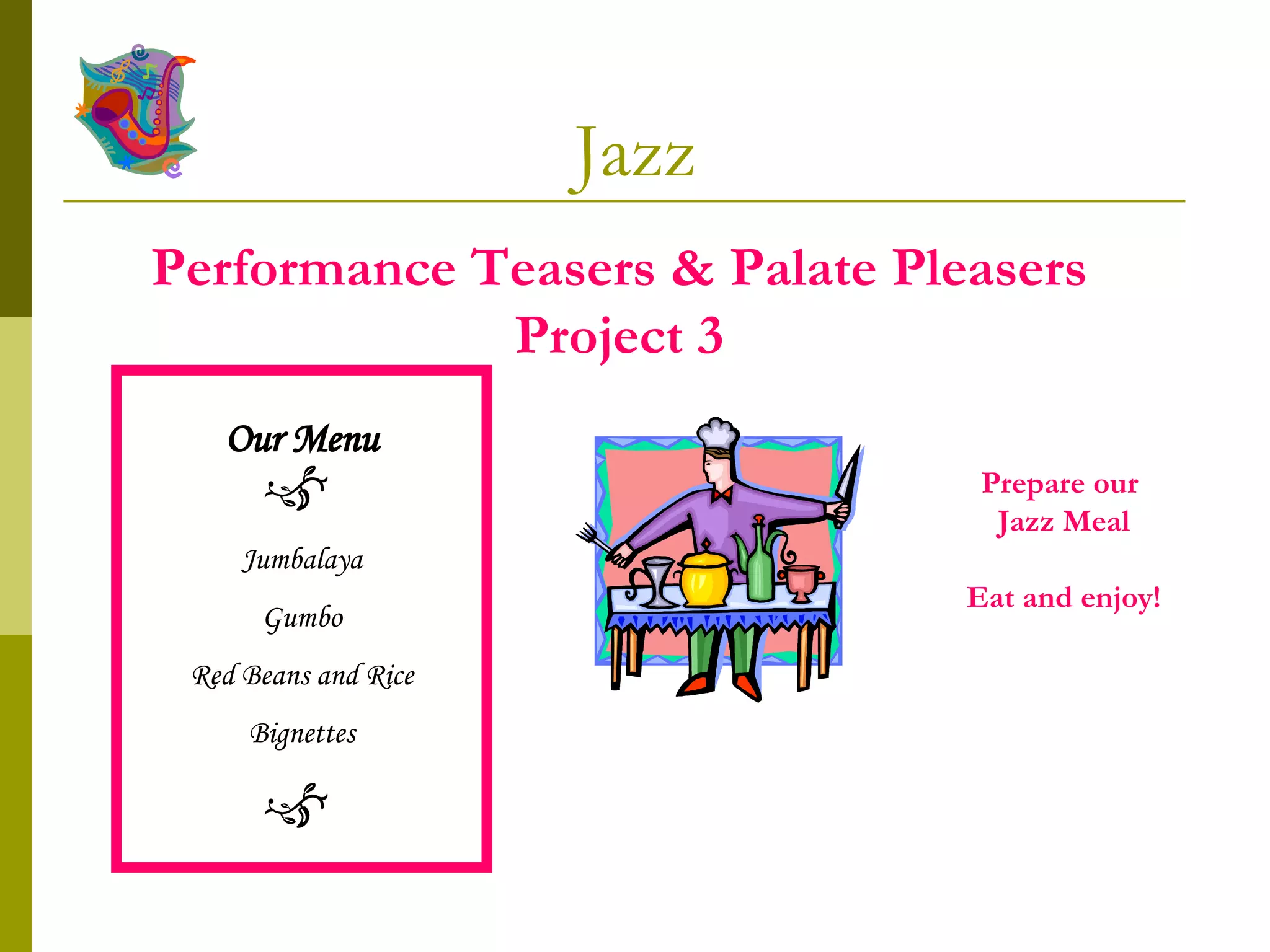 Jazz Performance Teasers & Palate Pleasers Project 3 Prepare our  Jazz Meal Eat and enjoy! Our Menu Jumbalaya Gumbo Red Beans and Rice Bignettes 