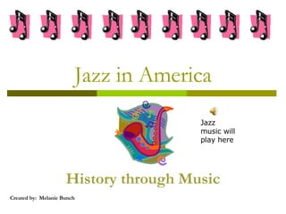 Jazz in America History through Music Created by:  Melanie Bunch Jazz music will play here 
