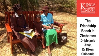 The
Friendship
Bench in
Zimbabwe
Dr Melanie
Abas
Dr Dixon
Chibanda
 