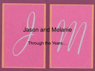 Jason and Melanie

 Through the Years…
 