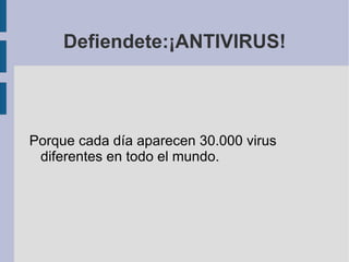 Defiendete:¡ANTIVIRUS!
Porque cada día aparecen 30.000 virus
diferentes en todo el mundo.
