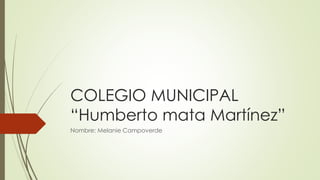 COLEGIO MUNICIPAL
“Humberto mata Martínez”
Nombre: Melanie Campoverde
 