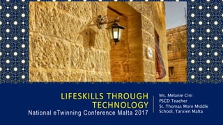 LIFESKILLS THROUGH
TECHNOLOGY
National eTwinning Conference Malta 2017
Ms. Melanie Cini
PSCD Teacher
St. Thomas More Middle
School, Tarxien Malta
 