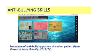 ANTI-BULLYING SKILLS
Production of anti-bullying posters shared on padlet. (Many
Postcards Make One Map 2015/16)
 