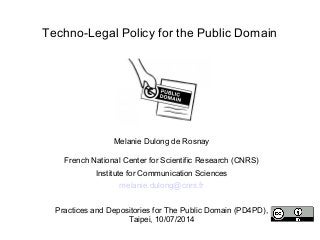 Techno-Legal Policy for the Public Domain
Melanie Dulong de Rosnay
French National Center for Scientific Research (CNRS)
Institute for Communication Sciences
melanie.dulong@cnrs.fr
Practices and Depositories for The Public Domain (PD4PD),
Taipei, 10/07/2014
 