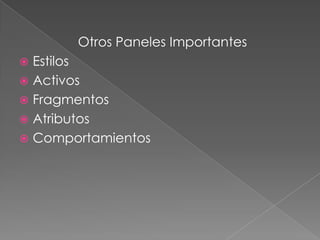 Otros Paneles Importantes
 Estilos
 Activos
 Fragmentos
 Atributos
 Comportamientos
 