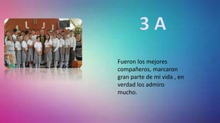 Fueron los mejores
compañeros, marcaron
gran parte de mi vida , en
verdad los admiro
mucho.
 