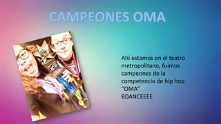 Ahí estamos en el teatro
metropolitano, fuimos
campeones de la
competencia de hip hop
“OMA”
BDANCEEEE
 
