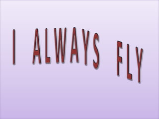 I     A L W A Y S     F L Y