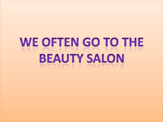 WE OFTEN go TO THEBEAUTY SALON