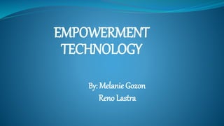 EMPOWERMENT
TECHNOLOGY
By: Melanie Gozon
Reno Lastra
 