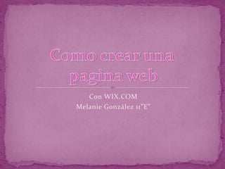 Con WIX.COM
Melanie González 11”E”
 