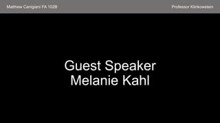 Guest Speaker
Melanie Kahl
Matthew Canigiani FA 102B Professor Klinkowstein
 