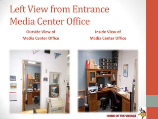 Left View from Entrance
Media Center Office
   Outside View of        Inside View of
  Media Center Office   Media Center Office
 