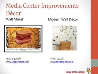 Media Center Improvements
Décor
Wall Mural            Modern Wall Décor




Price: $ 130.00        Price: $22.00
www.shopbrodart.com    www.shopbrodart.com
 