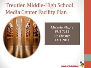 Treutlen Middle-High School
Media Center Facility Plan

                  Melanie Kilgore
                    FRIT 7132
                   Dr. Chester
                    FALL 2011
 