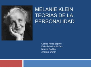 MELANIE KLEIN
TEORÍAS DE LA
PERSONALIDAD



  Carlos Rene Espino
  Delia Briseida Nuñez
  Norma Padilla
  Andrea Duran
 