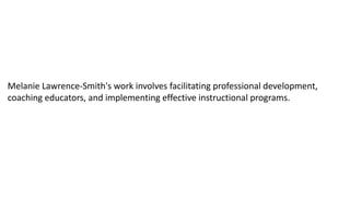 Melanie Lawrence-Smith's work involves facilitating professional development,
coaching educators, and implementing effective instructional programs.
 