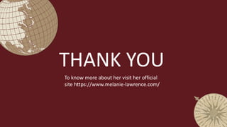 To know more about her visit her official
site https://www.melanie-lawrence.com/
THANK YOU
 
