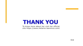 THANK YOU
End
To know more about her visit her official
site https://www.melanie-lawrence.com/
 