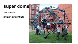 super dome:
20m diametro
CON STUZZICADENTI
 
