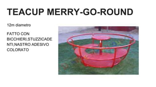 TEACUP MERRY-GO-ROUND
12m diametro
FATTO CON
BICCHIERI,STUZZICADE
NTI,NASTRO ADESIVO
COLORATO
 