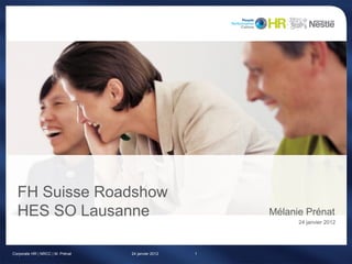 FH Suisse Roadshow
  HES SO Lausanne                                       Mélanie Prénat
                                                              24 janvier 2012




Corporate HR | NRCC | M. Prénat   24 janvier 2012   1
 