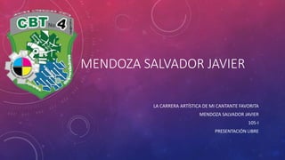 MENDOZA SALVADOR JAVIER
LA CARRERA ARTÍSTICA DE MI CANTANTE FAVORITA
MENDOZA SALVADOR JAVIER
105-I
PRESENTACIÓN LIBRE
 