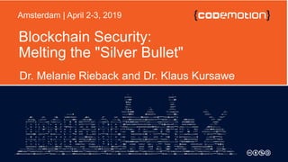 Blockchain Security:
Melting the "Silver Bullet"
Dr. Melanie Rieback and Dr. Klaus Kursawe
Amsterdam | April 2-3, 2019
 