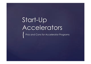 {	
Start-Up
Accelerators
Pros and Cons for Accelerator Programs
 