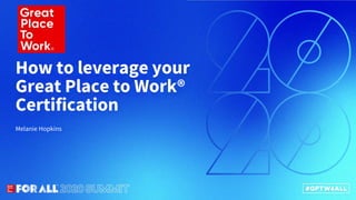 Melanie Hopkins
How to leverage your
Great Place to Work®
Certification
 