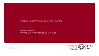 THEORISING ASPIRATIONS AND HIGHER EDUCATION
Melanie Walker
University of Johannesburg, 26 May 2016
 