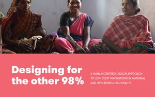–
29 05 16
–
–
P. 1
–
Designing for
the other 98%
INNO
FRUGAL
Designing for
the other 98%
A HUMAN CENTRED DESIGN APPROACH
TO LOW COST INNOVATIONS IN MATERNAL
AND NEW BORN CHILD HEALTH
 
