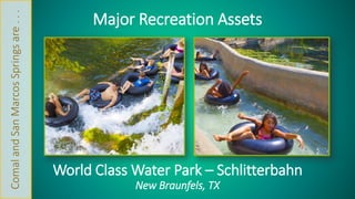 Major Recreation Assets 
World Class Water Park – Schlitterbahn 
New Braunfels, TX 
Comal and San Marcos Springs are . . . 
 