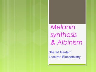 Melanin
synthesis
& Albinism
Sharad Gautam
Lecturer, Biochemistry
 