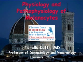Physiology and
    Pathophysiology of
       Melanocytes




         Torello Lotti, MD
Professor of Dermatology and Venereology
             Florence, Italy
 