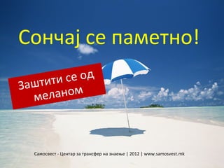 Сончај се паметно!
   штити се од
За
   мел аном



  Самосвест - Центар за трансфер на знаење | 2012 | www.samosvest.mk
 