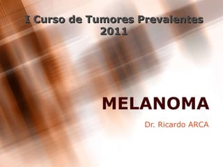 MELANOMA Dr. Ricardo ARCA I Curso de Tumores Prevalentes 2011 