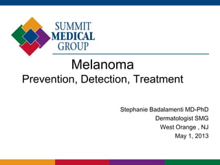 Melanoma
Prevention, Detection, Treatment
Stephanie Badalamenti MD-PhD
Dermatologist SMG
West Orange , NJ
May 1, 2013
 