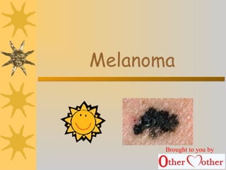 Melanoma
Brought to you by
 