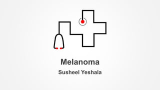 Melanoma
Susheel Yeshala
 