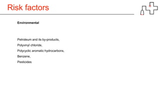 Risk factors
Environmental
Petroleum and its by-products,
Polyvinyl chloride,
Polycyclic aromatic hydrocarbons,
Benzene,
Pesticides
 