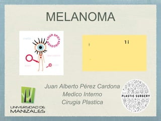MELANOMA
Juan Alberto Pérez Cardona
Medico Interno
Cirugia Plastica
 