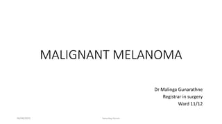 MALIGNANT MELANOMA
Dr Malinga Gunarathne
Registrar in surgery
Ward 11/12
06/08/2022 Saturday forum
 