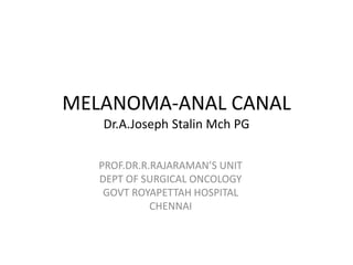 MELANOMA-ANAL CANAL
Dr.A.Joseph Stalin Mch PG
PROF.DR.R.RAJARAMAN’S UNIT
DEPT OF SURGICAL ONCOLOGY
GOVT ROYAPETTAH HOSPITAL
CHENNAI
 