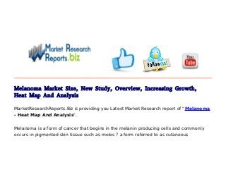 Melanoma Market Size, New Study, Overview, Increasing Growth,
Heat Map And Analysis
MarketResearchReports.Biz is providing you Latest Market Research report of "Melanoma
- Heat Map And Analysis".
Melanoma is a form of cancer that begins in the melanin producing cells and commonly
occurs in pigmented skin tissue such as moles ? a form referred to as cutaneous
 