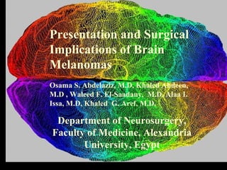 Presentation and Surgical
Implications of Brain
Melanomas
Osama S. Abdelaziz, M.D, Khaled Abdeen,
M.D , Waleed F. El-Saadany, M.D, Alaa I.
Issa, M.D, Khaled G. Aref, M.D.
Department of Neurosurgery,
Faculty of Medicine, Alexandria
University, Egypt
 