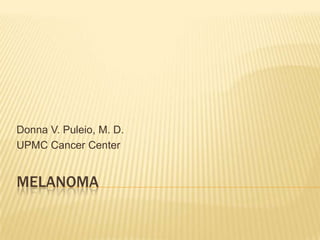 Donna V. Puleio, M. D.
UPMC Cancer Center


MELANOMA
 